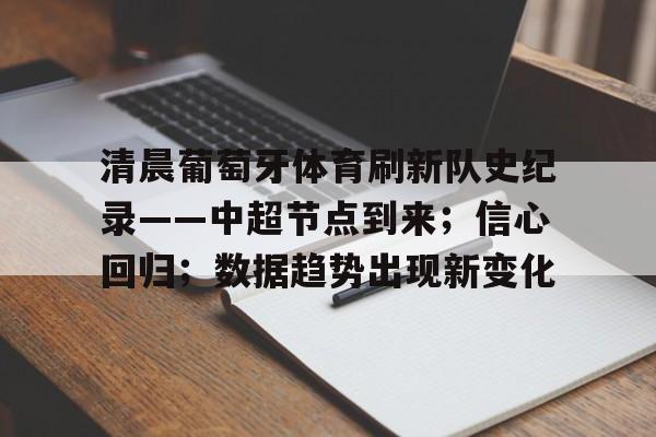 爱游戏登录入口-关于清晨葡萄牙体育刷新队史纪录——中超节点到来；信心回归；数据趋势出现新变化的信息
