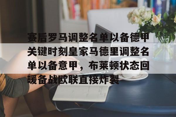 爱游戏在线登录-赛后罗马调整名单以备德甲关键时刻皇家马德里调整名单以备意甲，布莱顿状态回暖备战欧联直接炸裂的简单介绍